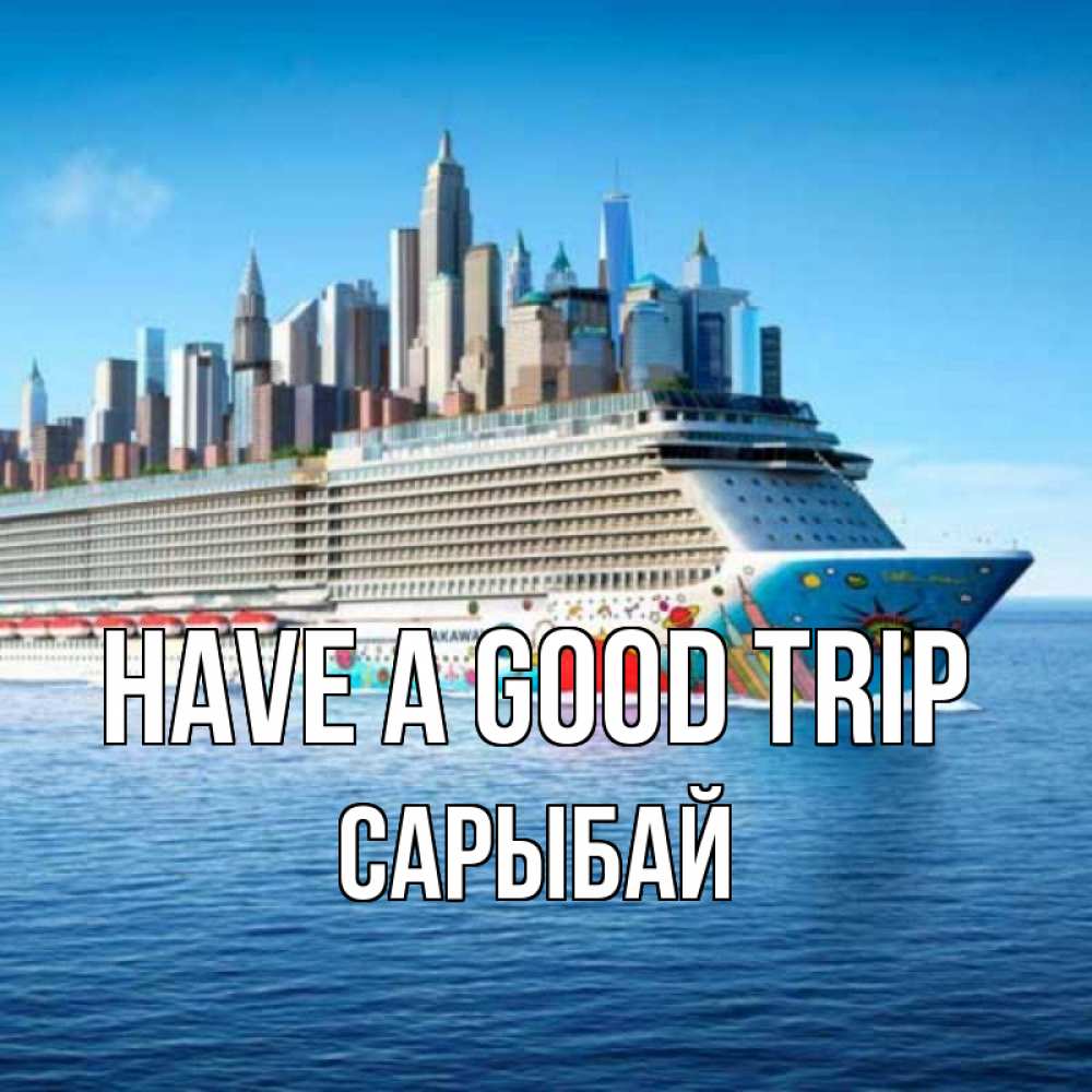 Greetings card с именем, САРЫБАЙ Have a good trip круизный лайнер с небоскребами Greetings with text for free download 