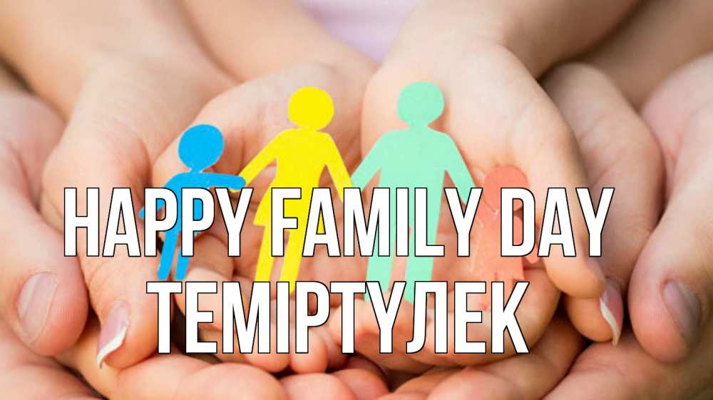 Greetings card с именем, ТЕМІРТҮЛЕК happy family day Руки, бумага, семья Greetings with text for free download 