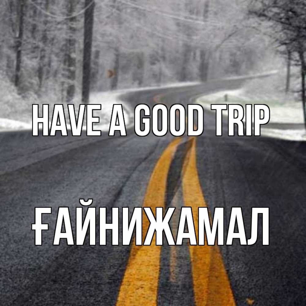 Greetings card с именем, ҒАЙНИЖАМАЛ Have a good trip хорошего вам путешествия Greetings with text for free download 