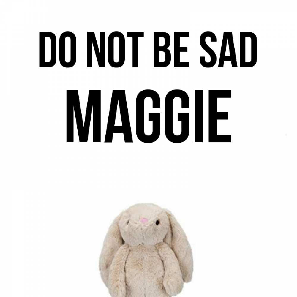 Greetings card с именем, Maggie Do not be sad детская игрушка зайчика Greetings with text for free download 