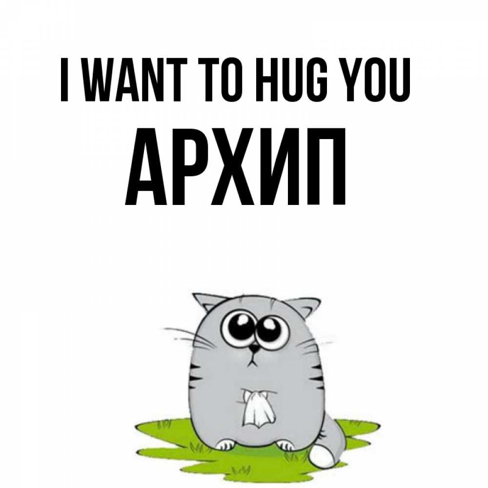 Greetings card с именем, Архип I want to hug you котик теребит платочек сидя на травке Greetings with text for free download 