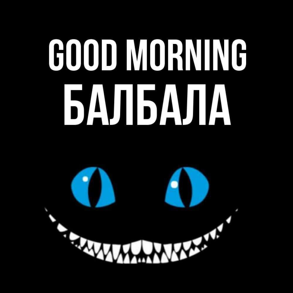 Greetings card с именем, БАЛБАЛА Good morning голубые глаза и зубки Greetings with text for free download 