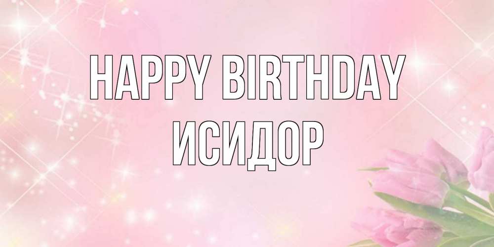 Greetings card с именем, Исидор Happy Birthday открытки в нежных цветах Greetings with text for free download 