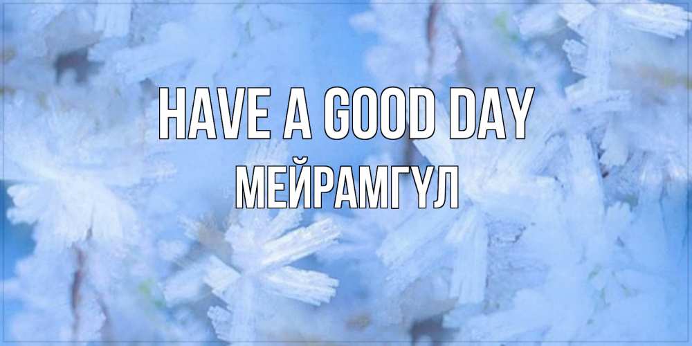 Greetings card с именем, МЕЙРАМГҮЛ Have a good day открытка на зимний день Greetings with text for free download 