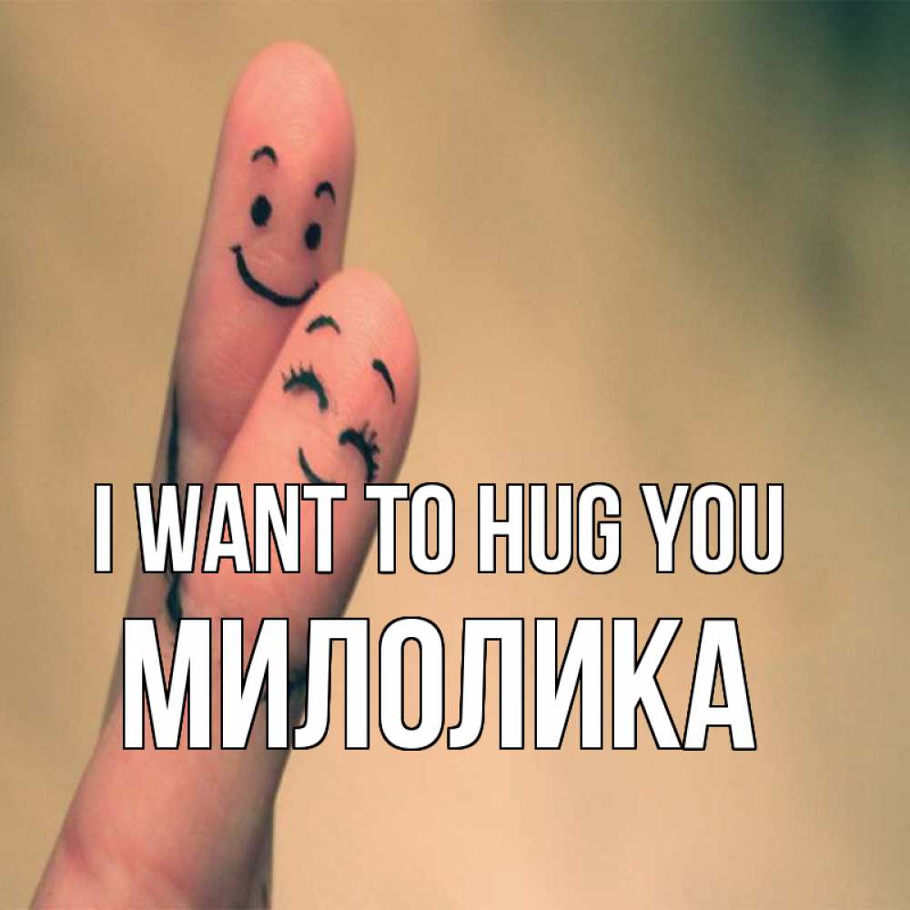 Greetings card с именем, Милолика I want to hug you рисунок на пальцах Greetings with text for free download 