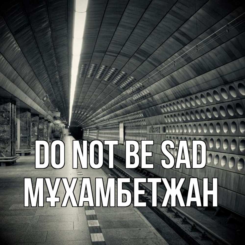 Greetings card с именем, МҰХАМБЕТЖАН Do not be sad пустая станция метро Greetings with text for free download 