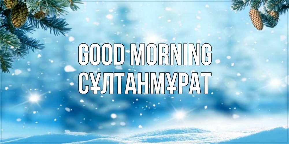 Greetings card с именем, СҰЛТАНМҰРАТ Good morning зимнее доброе утро Greetings with text for free download 