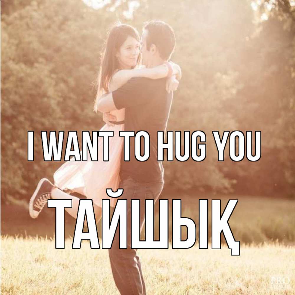 Greetings card с именем, ТАЙШЫҚ I want to hug you парень и девушка фото под фильтром Greetings with text for free download 