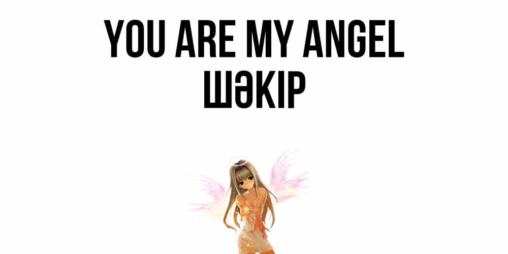 Greetings card с именем, ШӘКІР You are my angel ангел, аниме Greetings with text for free download 