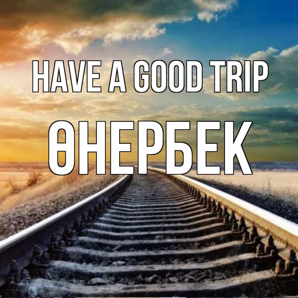 Greetings card с именем, ӨНЕРБЕК Have a good trip рельсы уходящие в даль Greetings with text for free download 