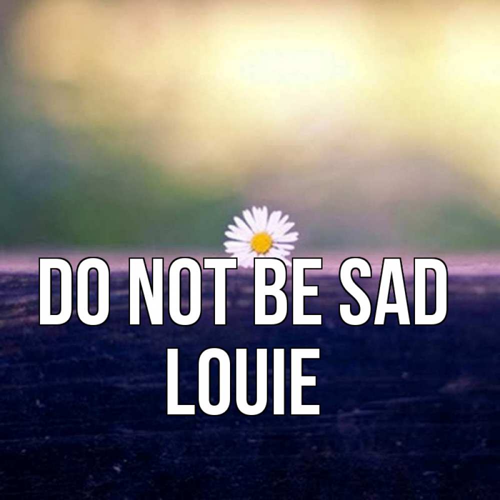 Greetings card с именем, Louie Do not be sad красота Greetings with text for free download 