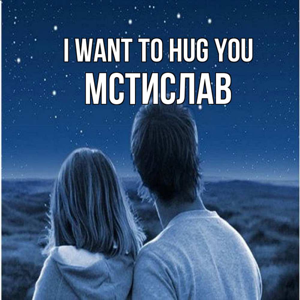 Greetings card с именем, Мстислав I want to hug you парень с девушкой смотрят на звезды Greetings with text for free download 