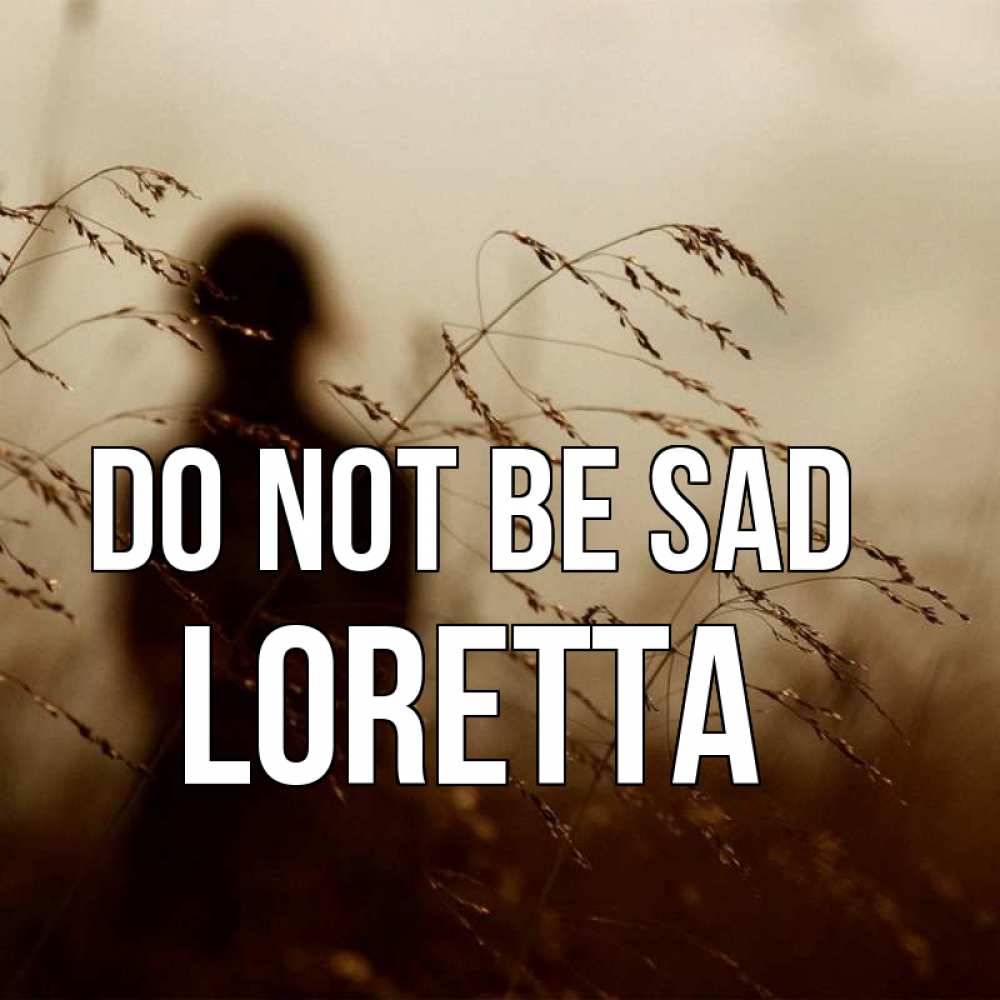 Greetings card с именем, Loretta Do not be sad грусть Greetings with text for free download 