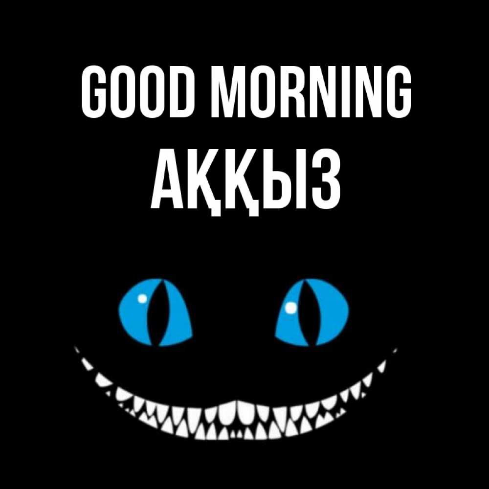 Greetings card с именем, АҚҚЫЗ Good morning голубые глаза и зубки Greetings with text for free download 
