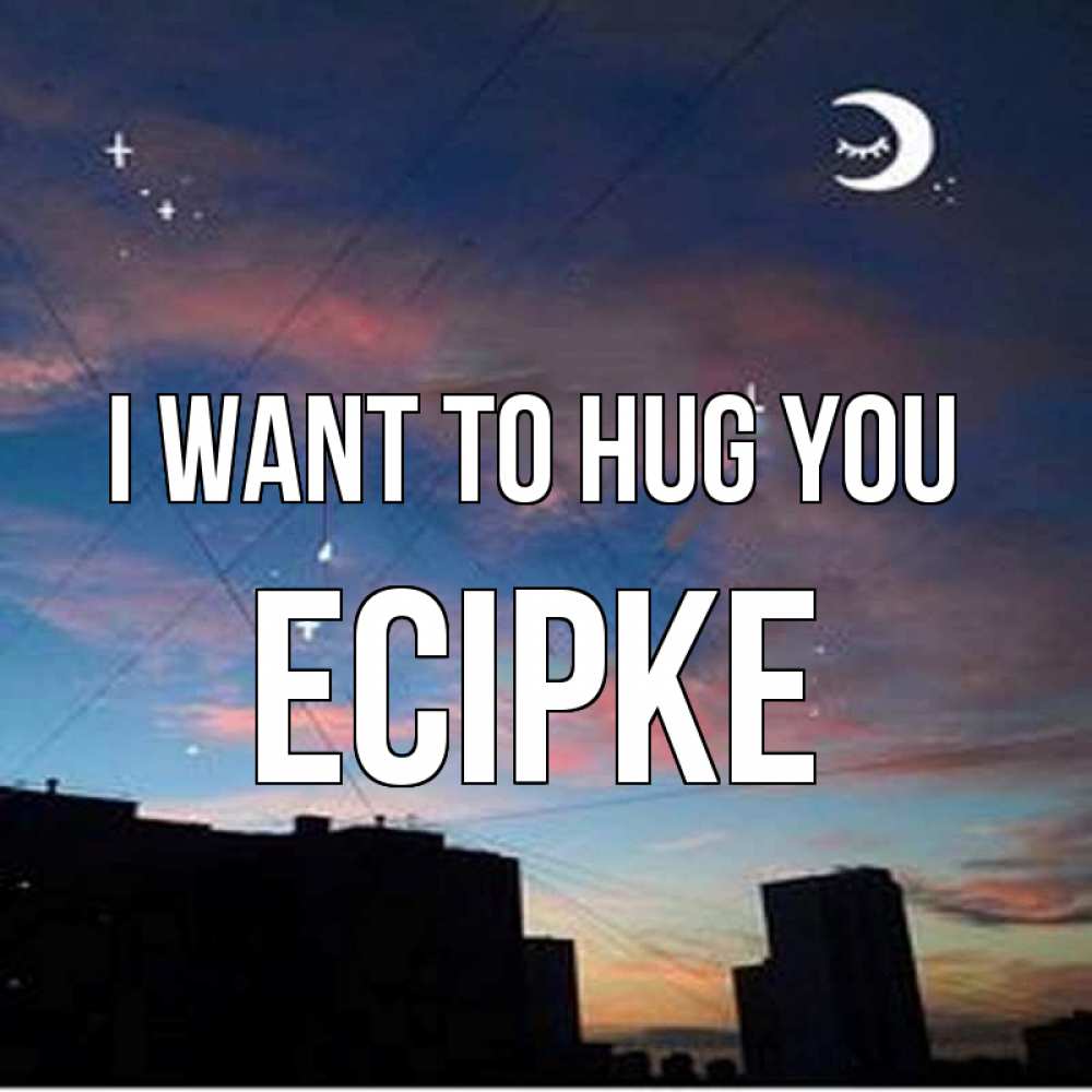 Greetings card с именем, Есірке I want to hug you звездное небо Greetings with text for free download 