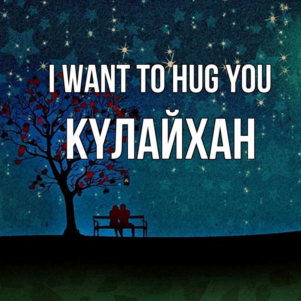 Greetings card с именем, КҮЛАЙХАН I want to hug you много звезд Greetings with text for free download 
