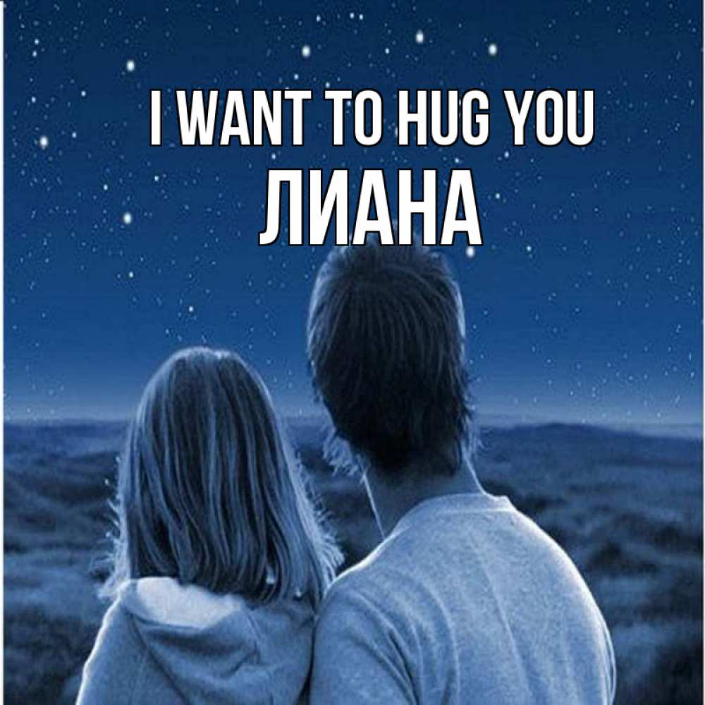 Greetings card с именем, Лиана I want to hug you парень с девушкой смотрят на звезды Greetings with text for free download 