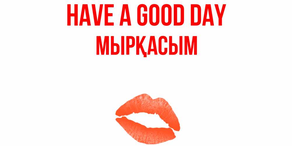 Greetings card с именем, МЫРҚАСЫМ Have a good day удачного дня с поцелуем Greetings with text for free download 