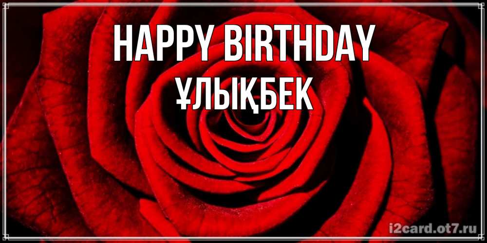 Greetings card с именем, ҰЛЫҚБЕК Happy Birthday алая роза Greetings with text for free download 