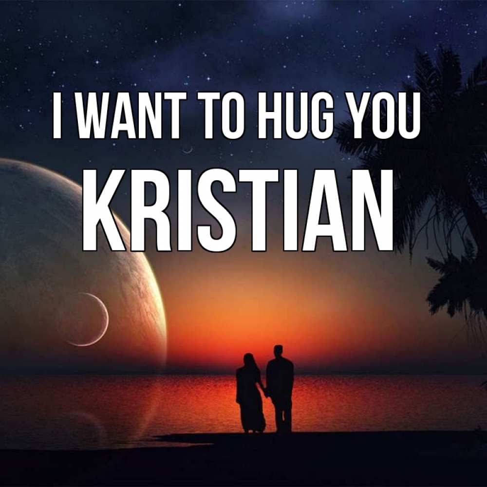Greetings card с именем, Kristian I want to hug you восход спутников Greetings with text for free download 