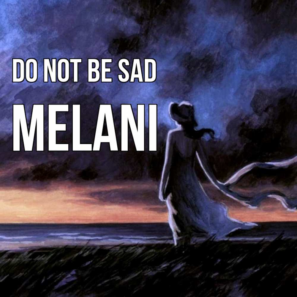Greetings card с именем, Melani Do not be sad картина Greetings with text for free download 