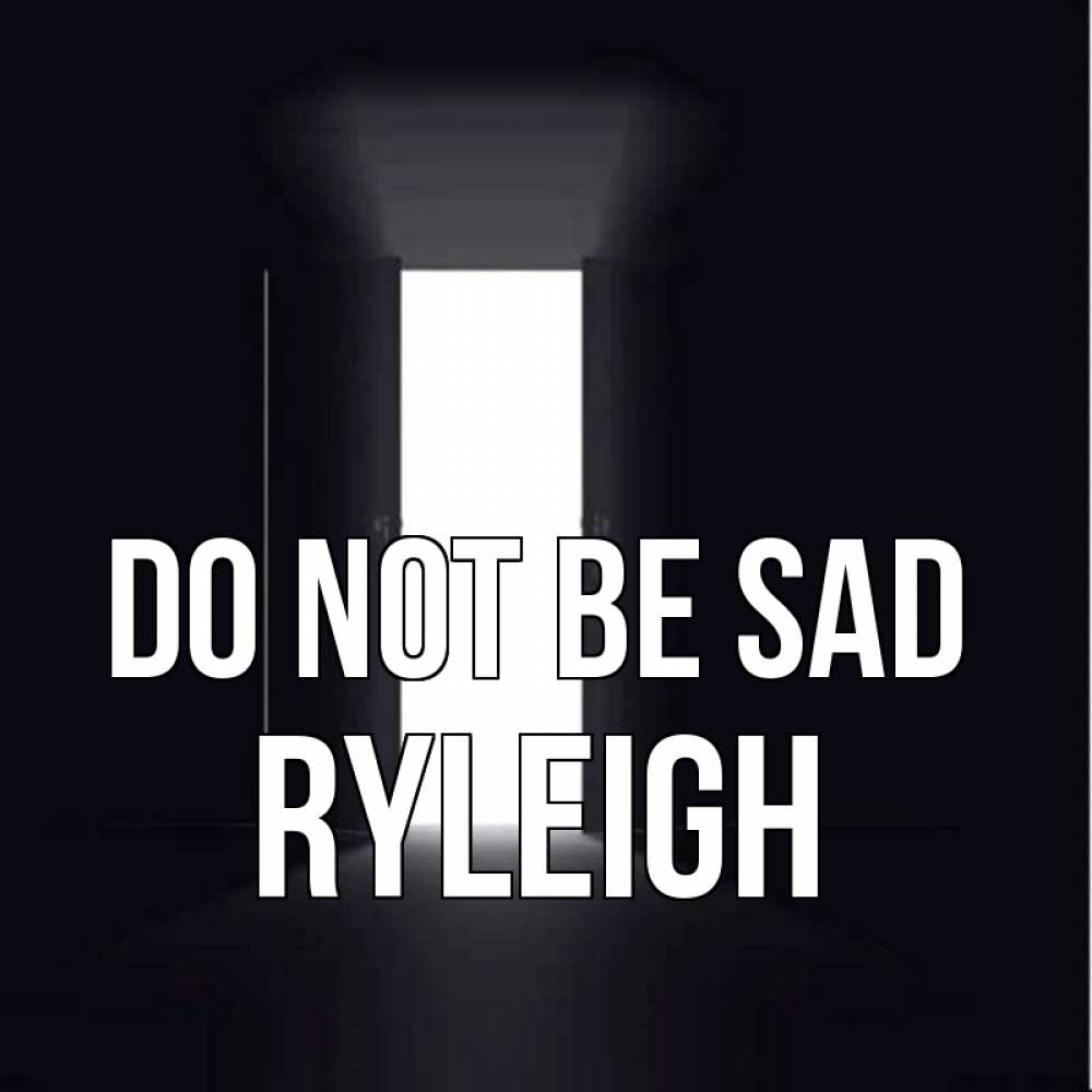 Greetings card с именем, Ryleigh Do not be sad открытая дверь Greetings with text for free download 