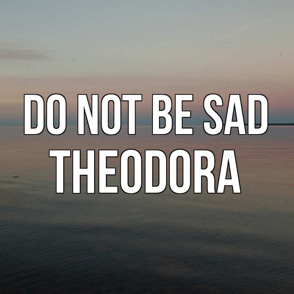Greetings card с именем, Theodora Do not be sad водная гладь Greetings with text for free download 