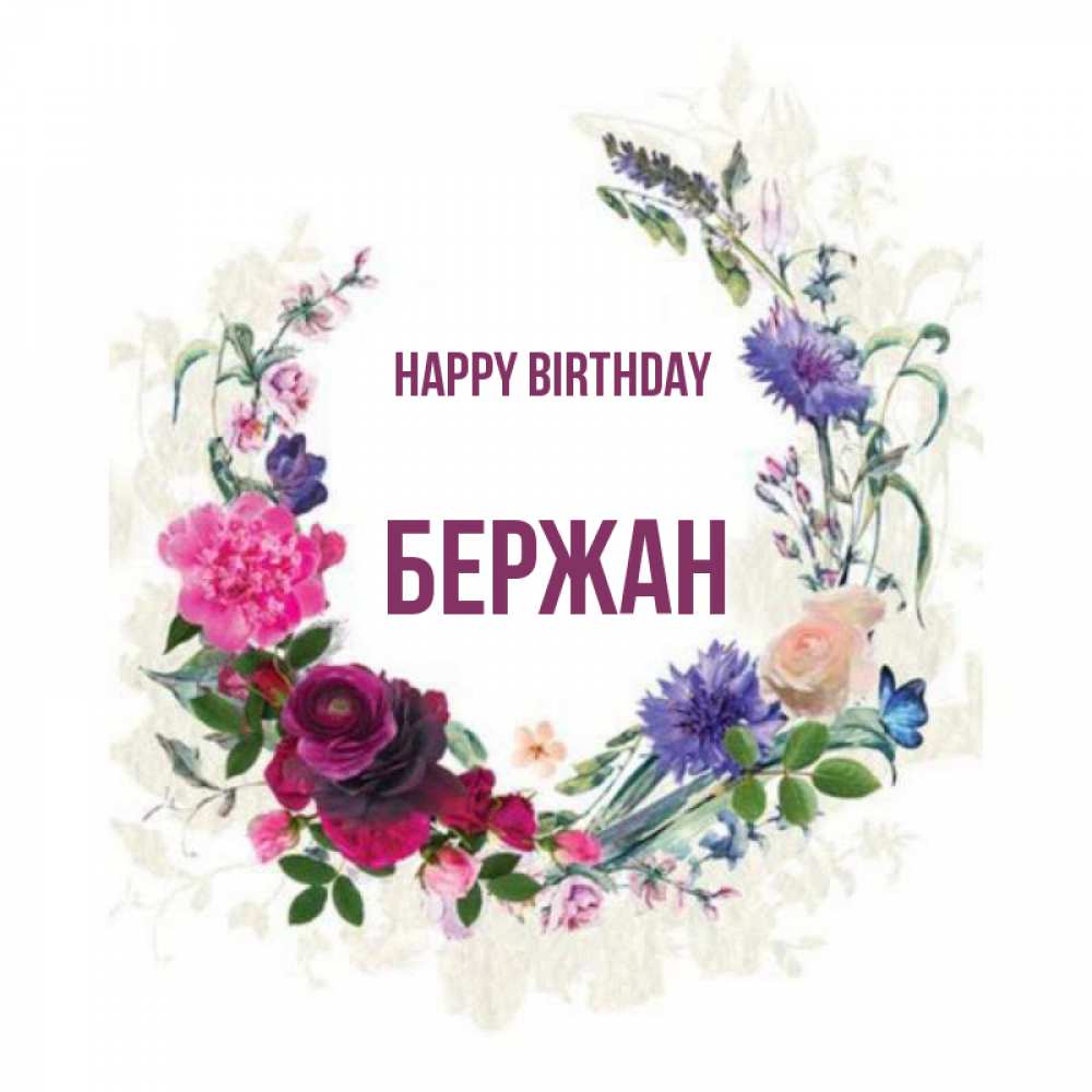 Greetings card с именем, Бержан Happy Birthday Открытка для родных на праздничный день из цветов Greetings with text for free download 