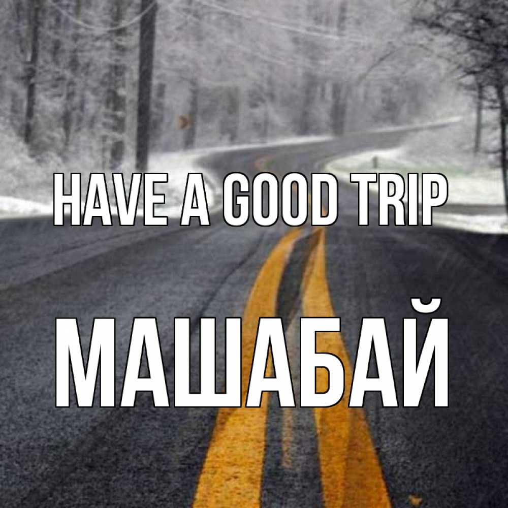 Greetings card с именем, МАШАБАЙ Have a good trip хорошего вам путешествия Greetings with text for free download 