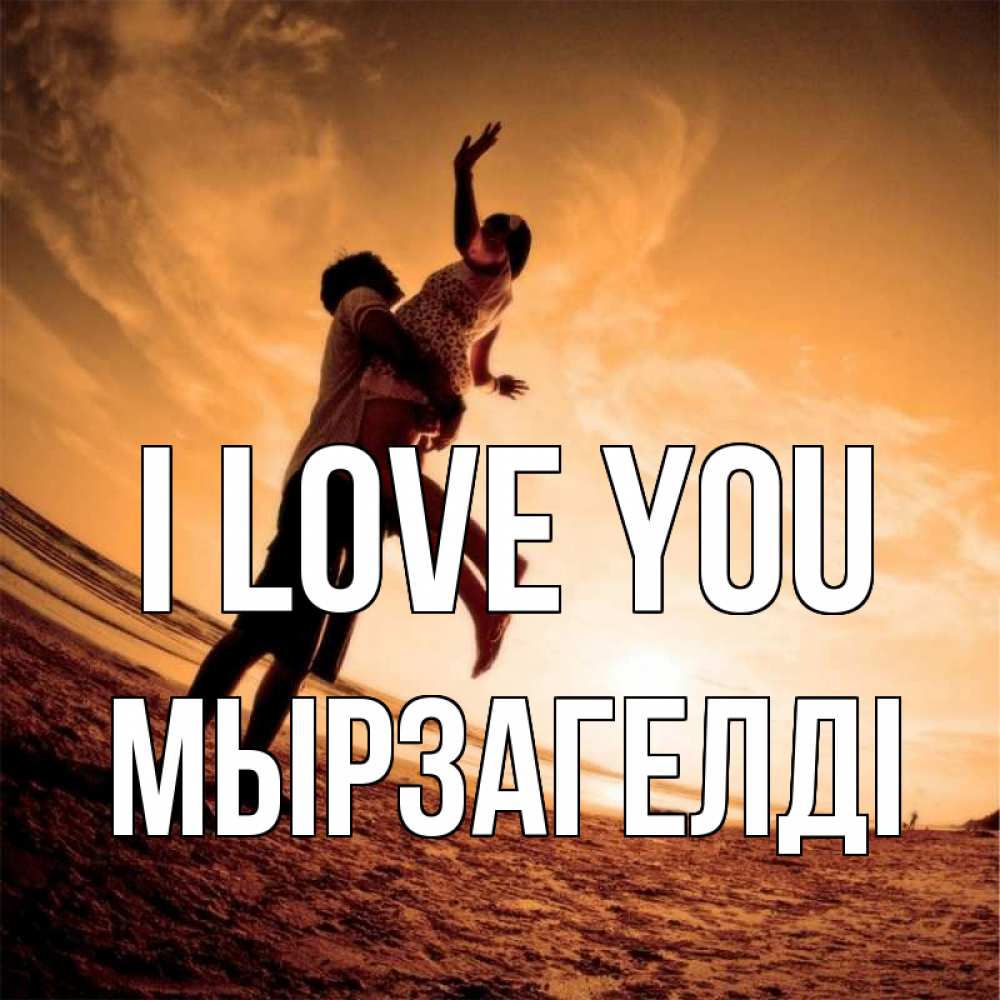 Greetings card с именем, Мырзагелді I love you парень держит девушку Greetings with text for free download 