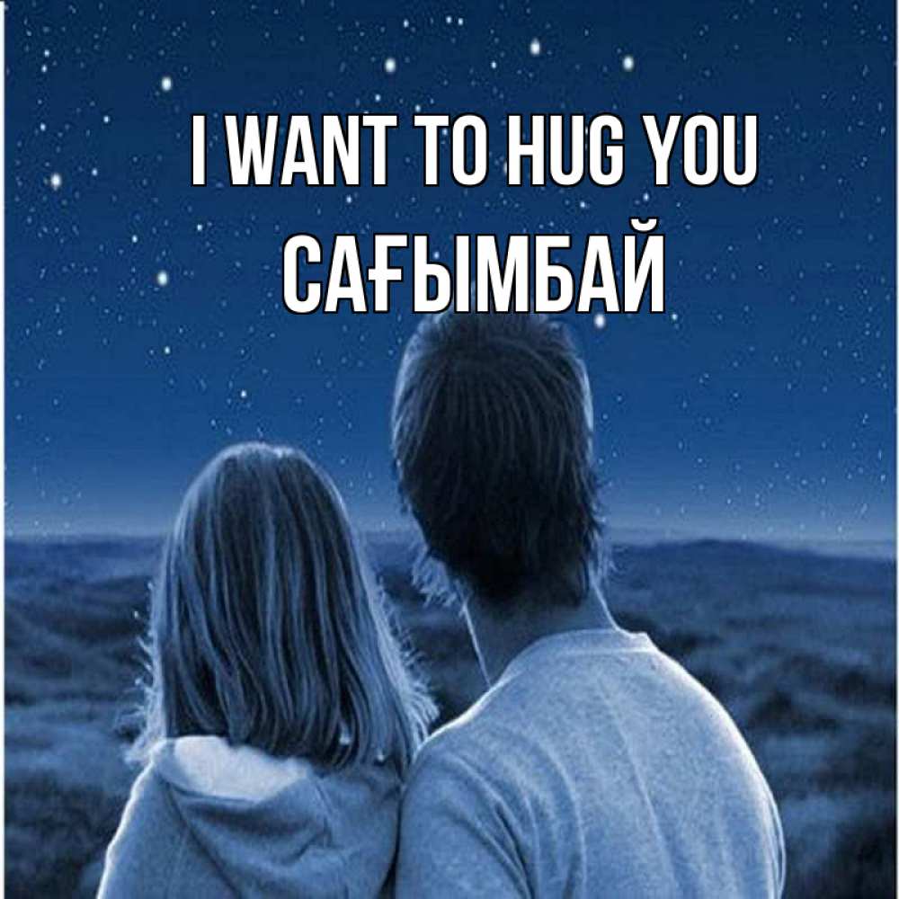 Greetings card с именем, Сағымбай I want to hug you парень с девушкой смотрят на звезды Greetings with text for free download 