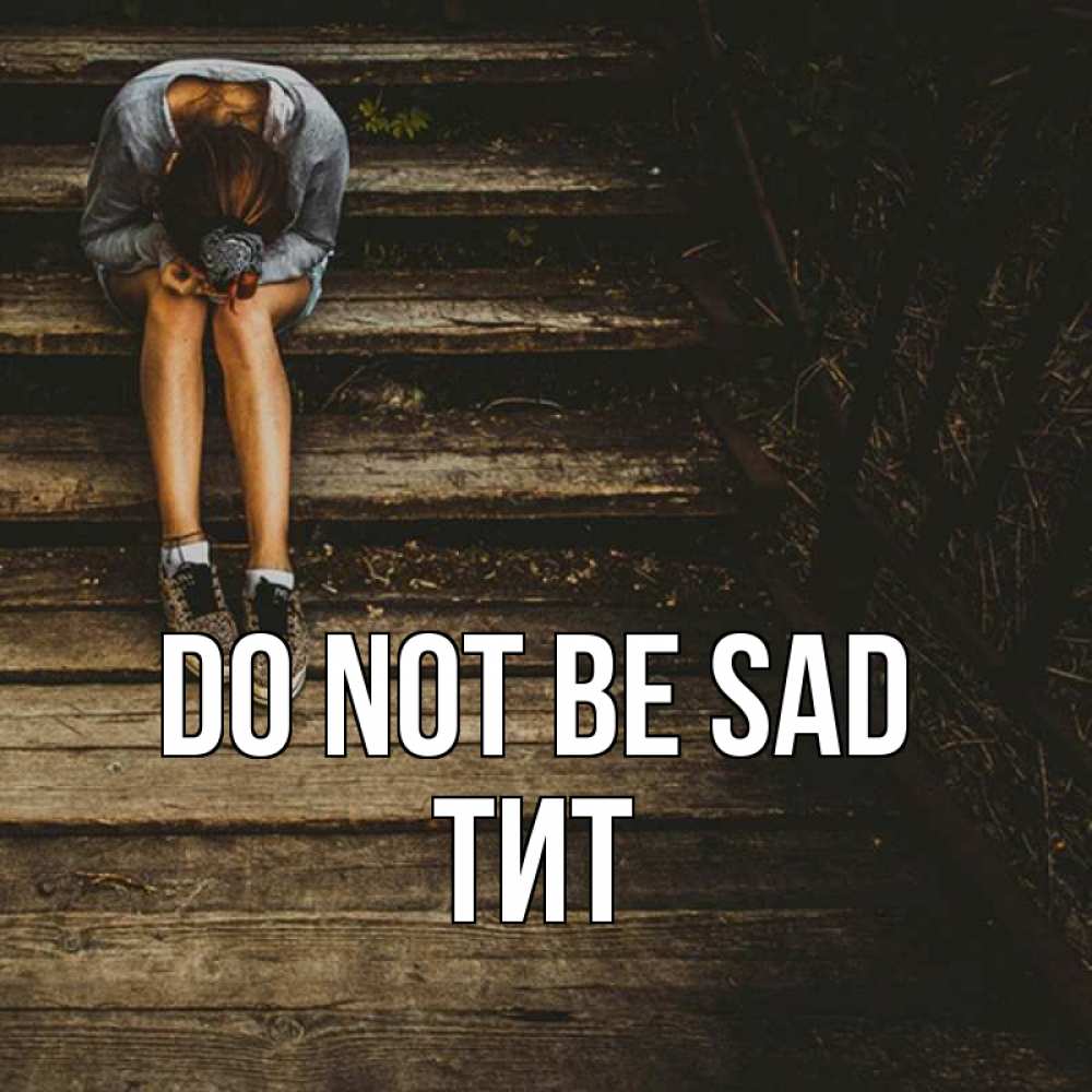 Greetings card с именем, Тит Do not be sad девушка сидит на деревянных ступеньках Greetings with text for free download 