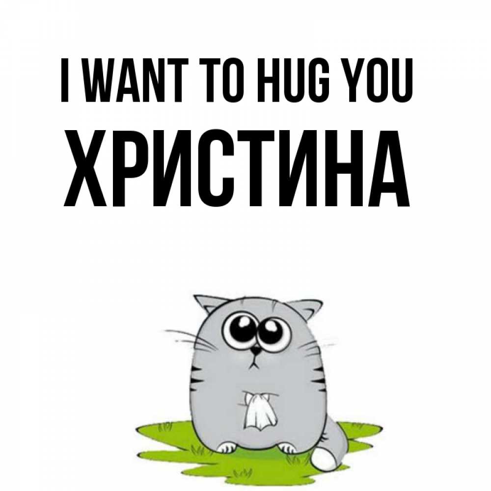 Greetings card с именем, Христина I want to hug you котик теребит платочек сидя на травке Greetings with text for free download 