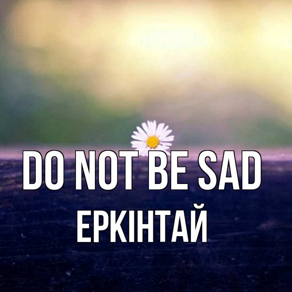 Greetings card с именем, Еркінтай Do not be sad красота Greetings with text for free download 