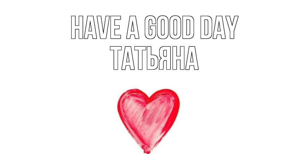 Greetings card с именем, Татьяна Have a good day прекрасного дня любимой Greetings with text for free download 