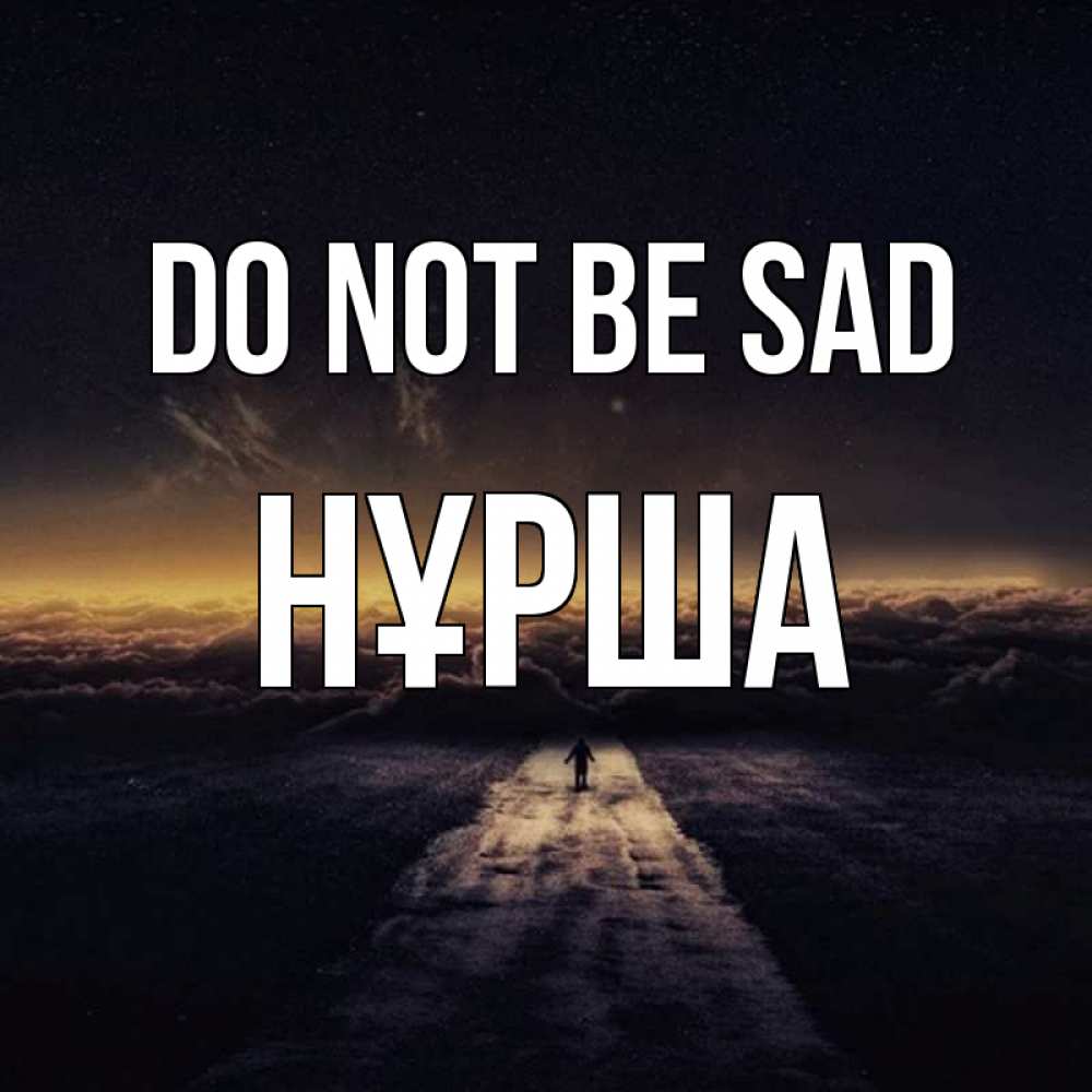 Greetings card с именем, НҰРША Do not be sad дорога в никуда Greetings with text for free download 