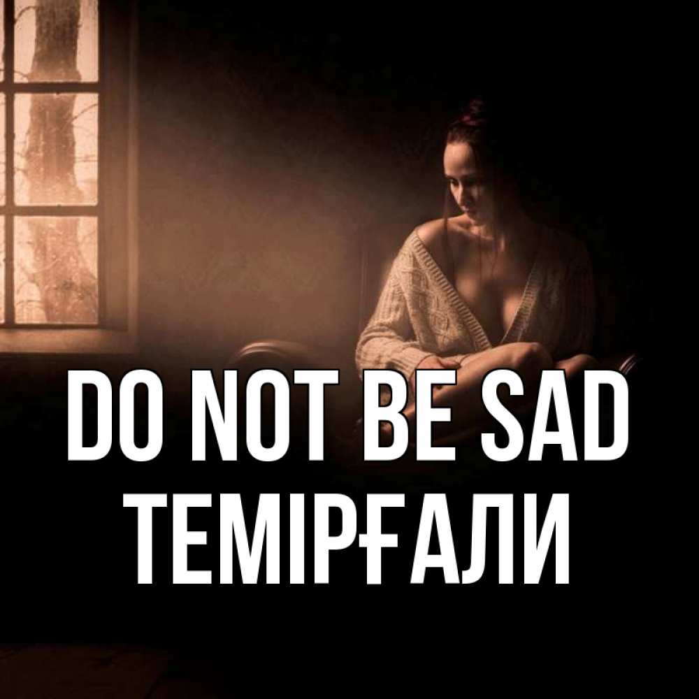 Greetings card с именем, ТЕМІРҒАЛИ Do not be sad сидя у окна Greetings with text for free download 