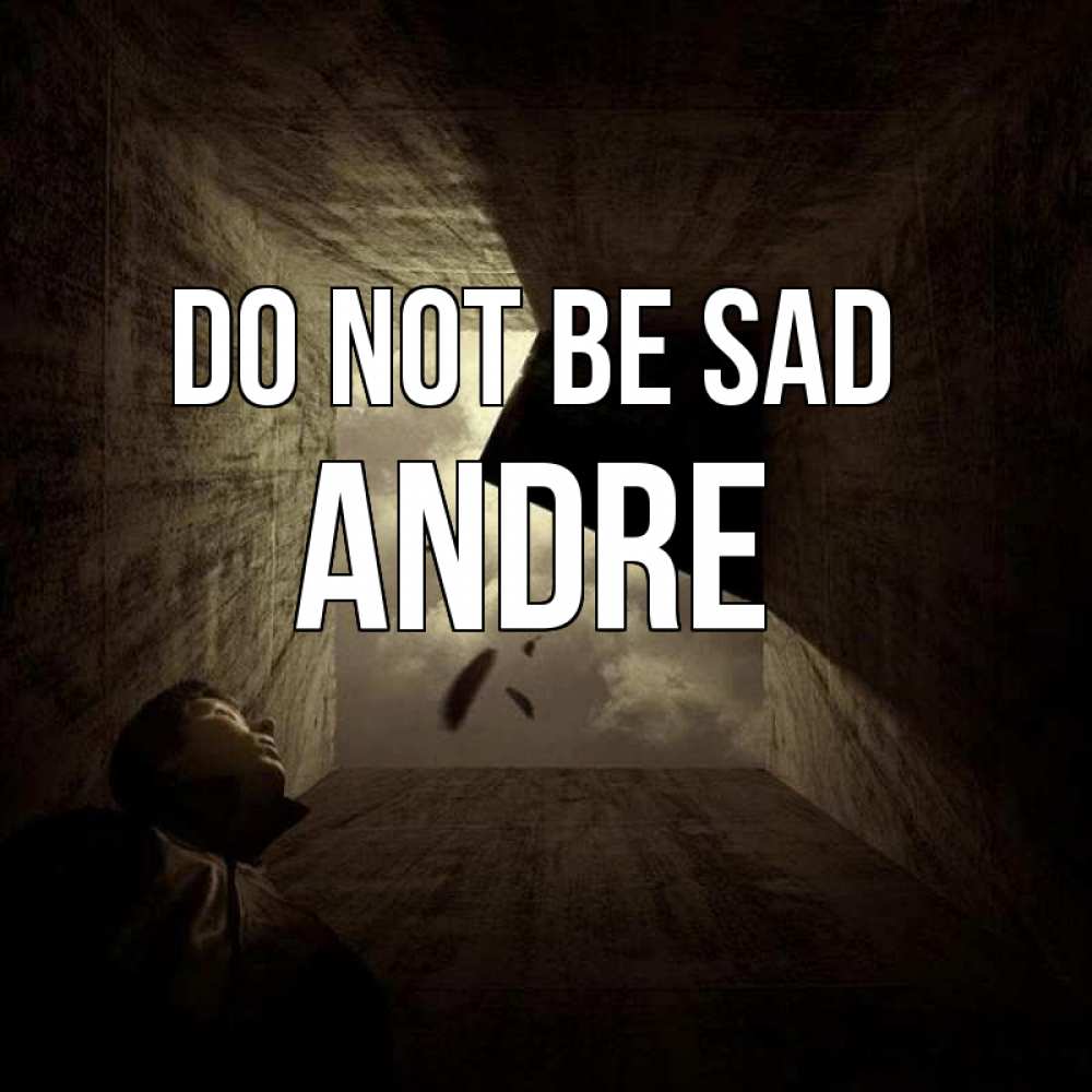Greetings card с именем, Andre Do not be sad жуть Greetings with text for free download 
