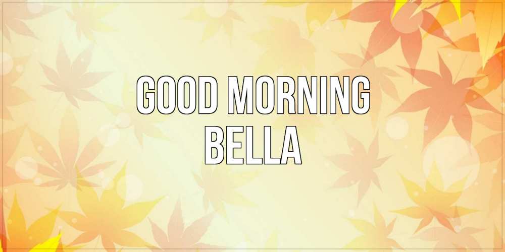 Greetings card с именем, Bella Good morning доброе утро Greetings with text for free download 
