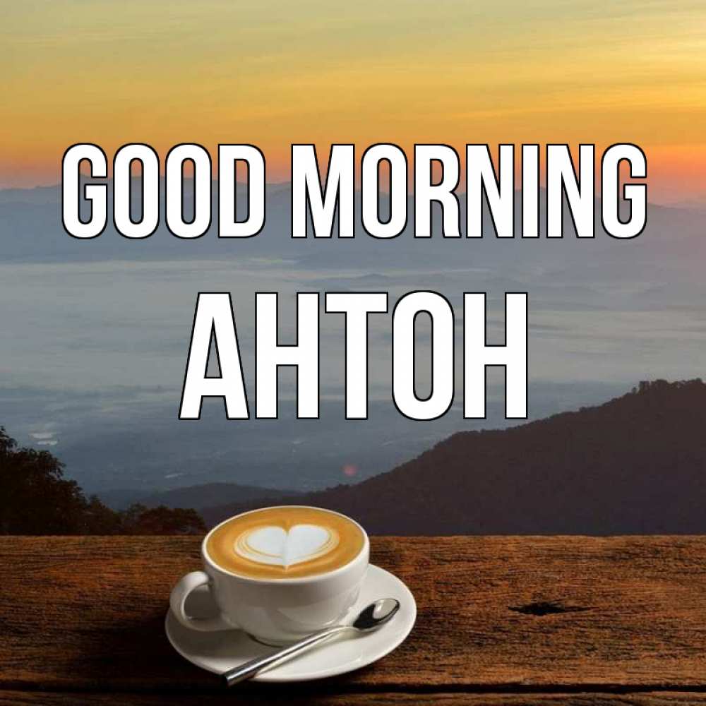 Greetings card с именем, Антон Good morning кофе на высоте Greetings with text for free download 