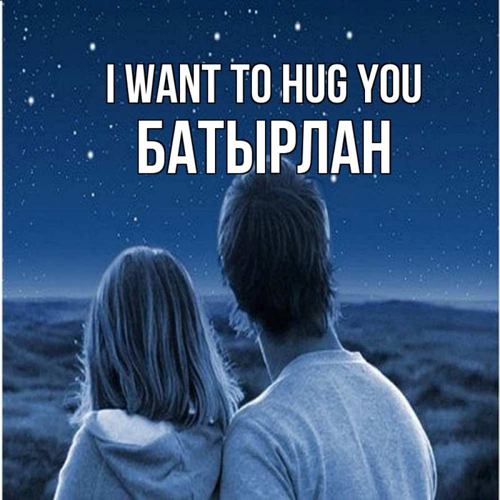 Greetings card с именем, Батырлан I want to hug you парень с девушкой смотрят на звезды Greetings with text for free download 