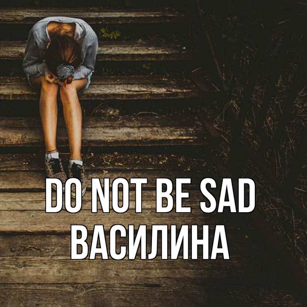 Greetings card с именем, Василина Do not be sad девушка сидит на деревянных ступеньках Greetings with text for free download 