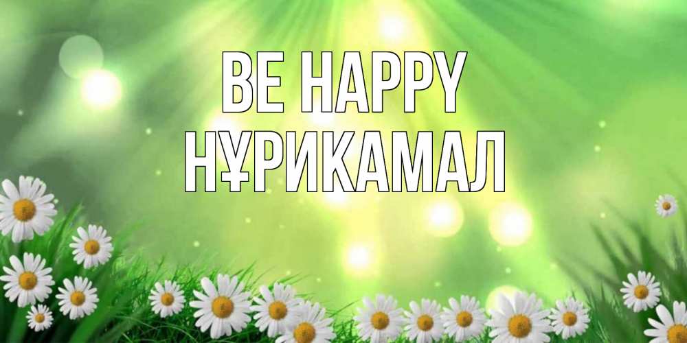 Greetings card с именем, НҰРИКАМАЛ Be happy открытка с ромашками и солнечными лучами Greetings with text for free download 