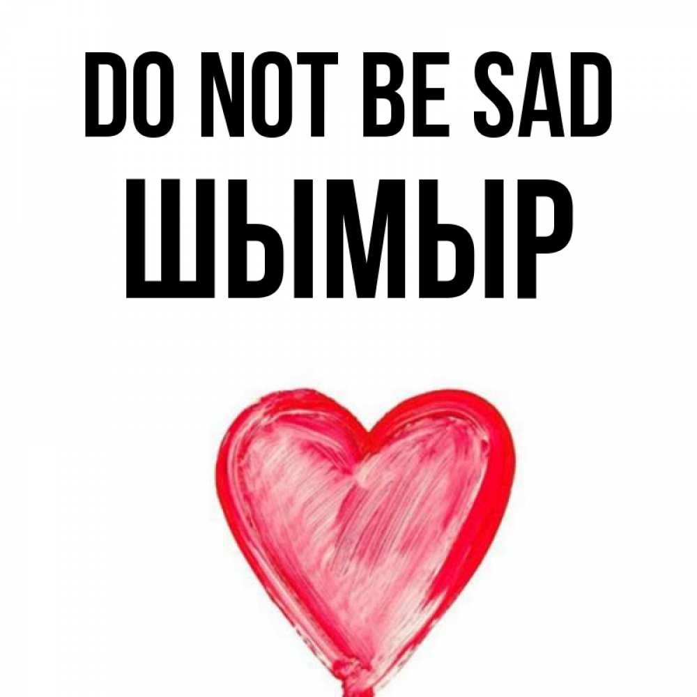 Greetings card с именем, ШЫМЫР Do not be sad сердечко Greetings with text for free download 