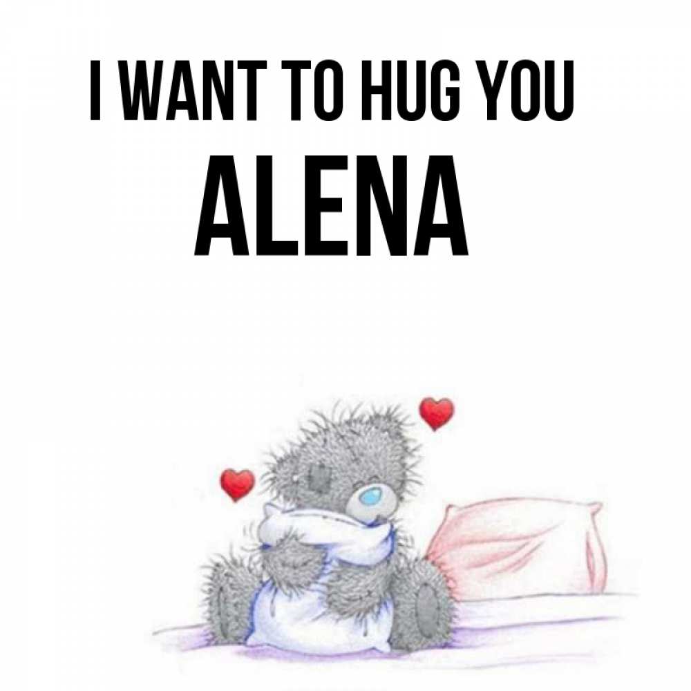 Greetings card с именем, Alena I want to hug you сердечки мишка Тедди и кроватка Greetings with text for free download 