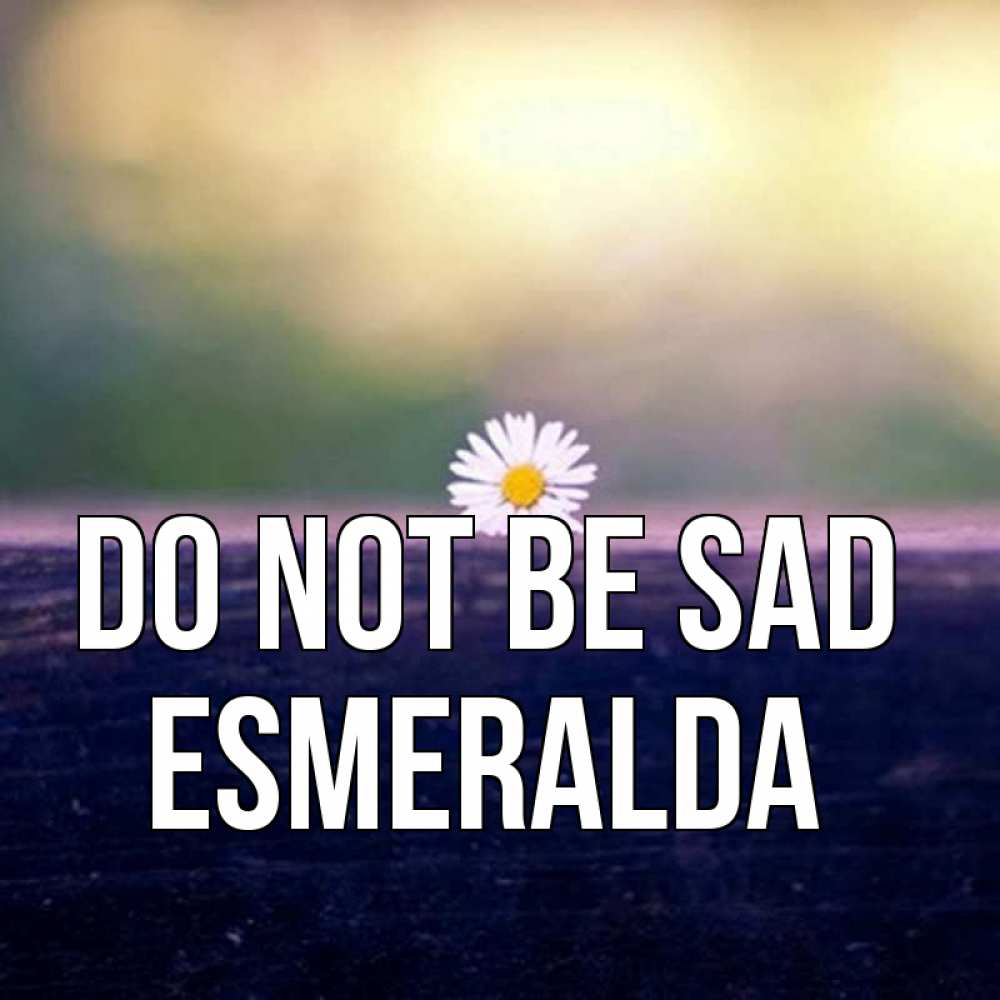 Greetings card с именем, Esmeralda Do not be sad красота Greetings with text for free download 
