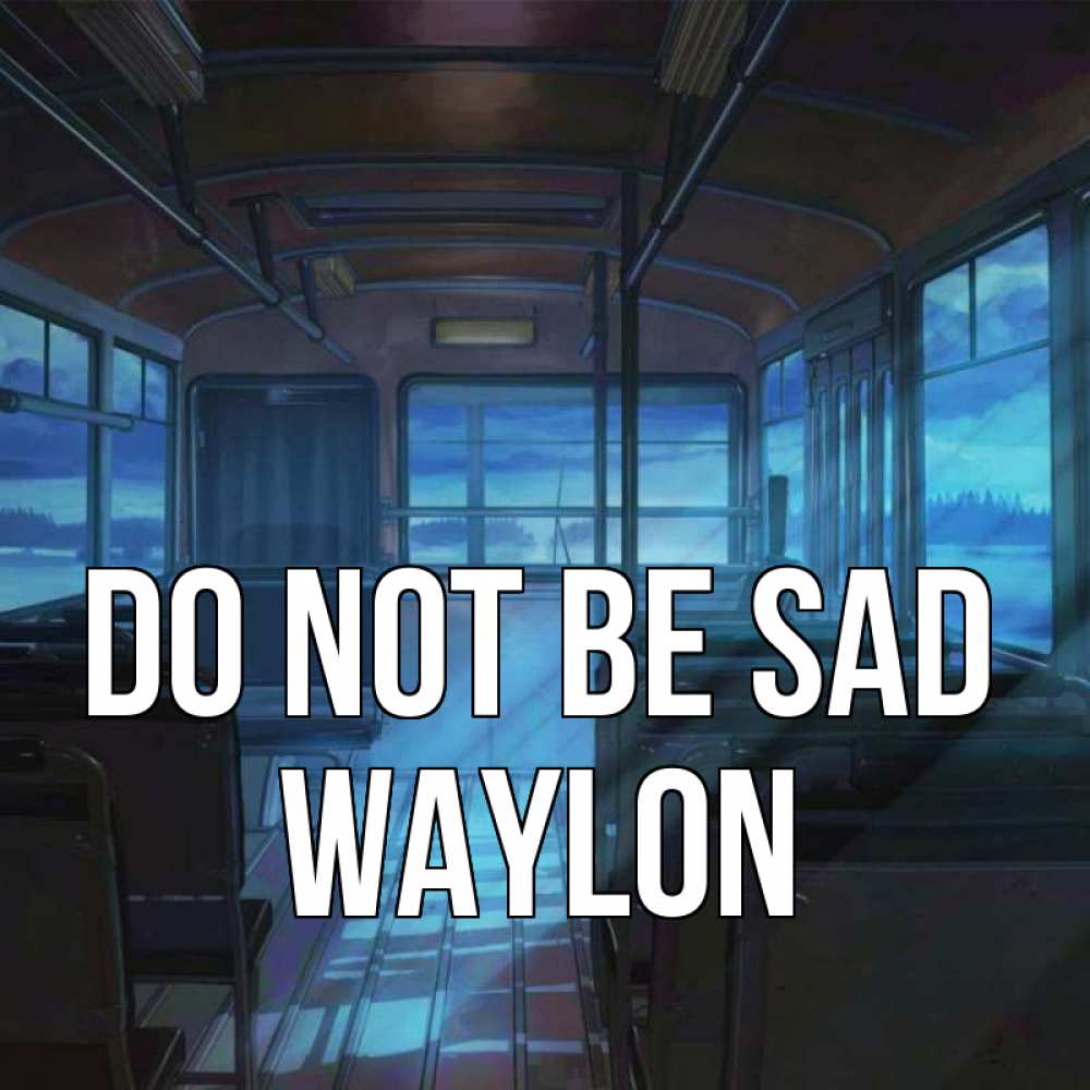 Greetings card с именем, Waylon Do not be sad страшилка Greetings with text for free download 