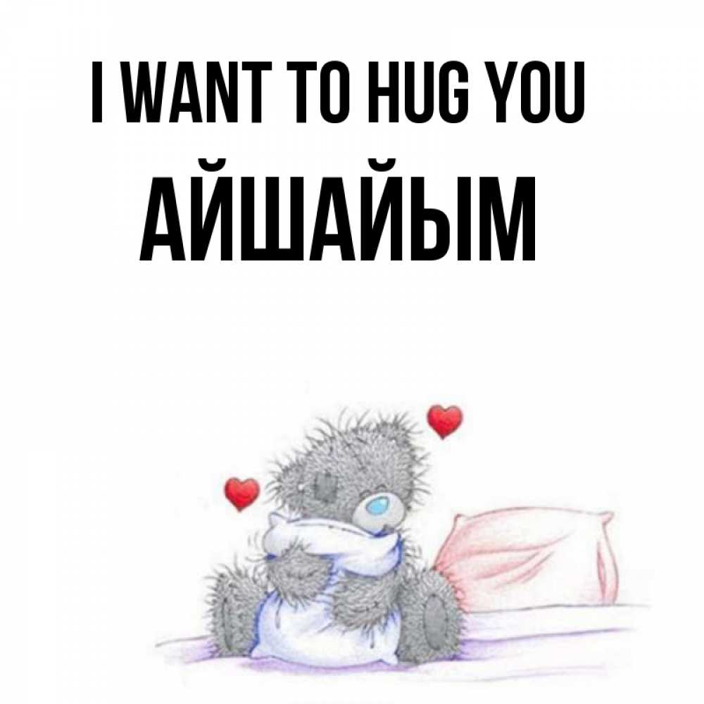 Greetings card с именем, АЙШАЙЫМ I want to hug you сердечки мишка Тедди и кроватка Greetings with text for free download 
