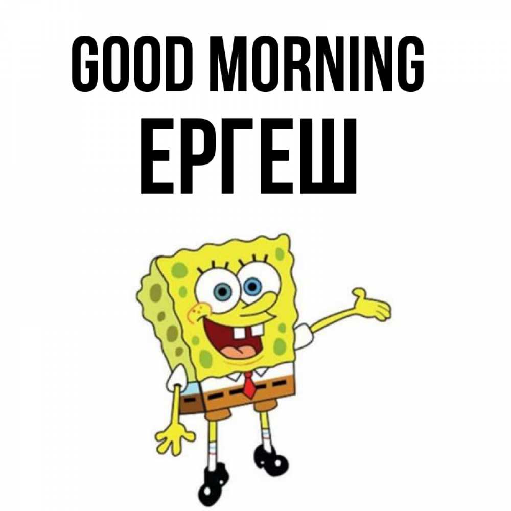Greetings card с именем, Ергеш Good morning губка боб улыбается Greetings with text for free download 