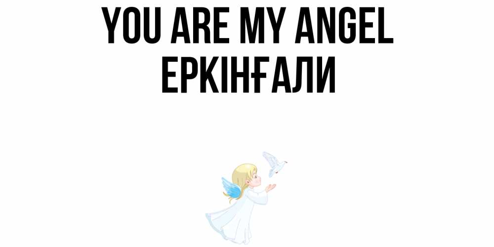 Greetings card с именем, Еркінғали You are my angel ангел, голубь Greetings with text for free download 